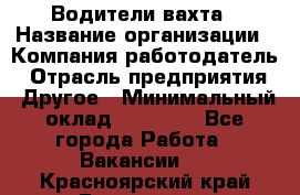 Водители вахта › Название организации ­ Компания-работодатель › Отрасль предприятия ­ Другое › Минимальный оклад ­ 50 000 - Все города Работа » Вакансии   . Красноярский край,Бородино г.